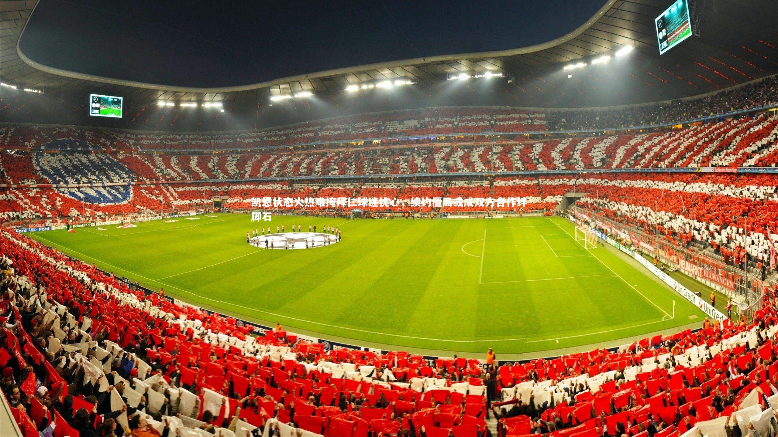 凯恩状态火热难掩拜仁球迷忧心,续约僵局或成双方合作绊脚石