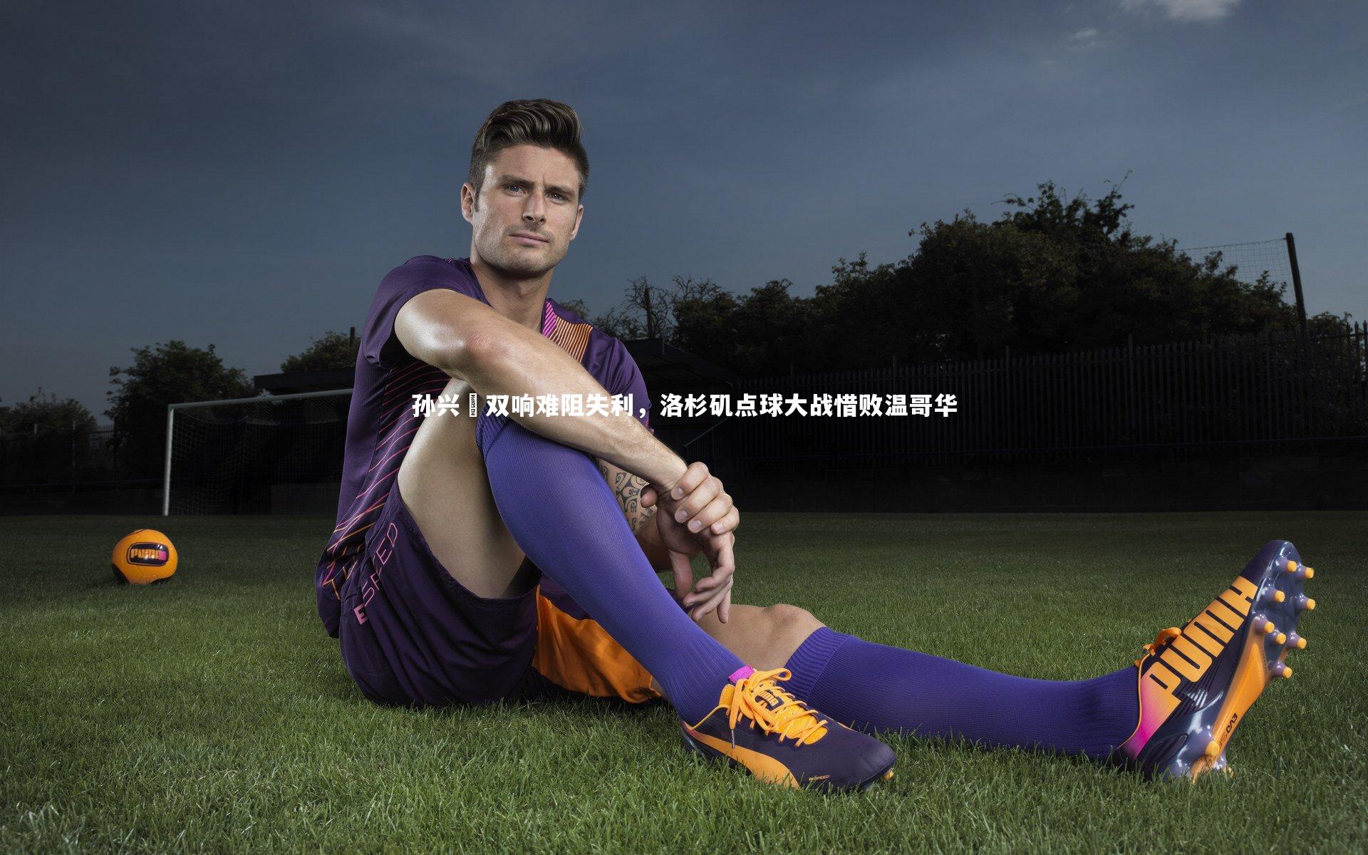 28圈-孙兴慜双响难阻失利，洛杉矶点球大战惜败温哥华