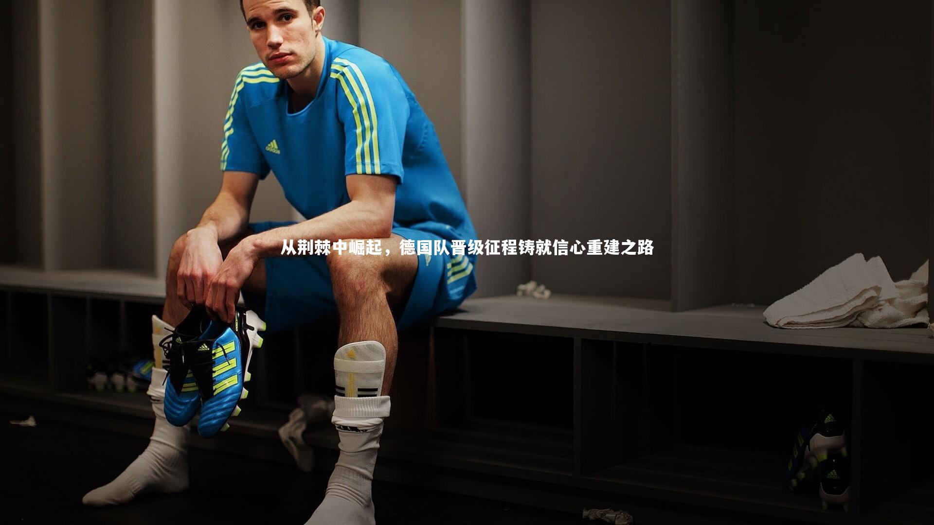 从荆棘中崛起，德国队晋级征程铸就信心重建之路