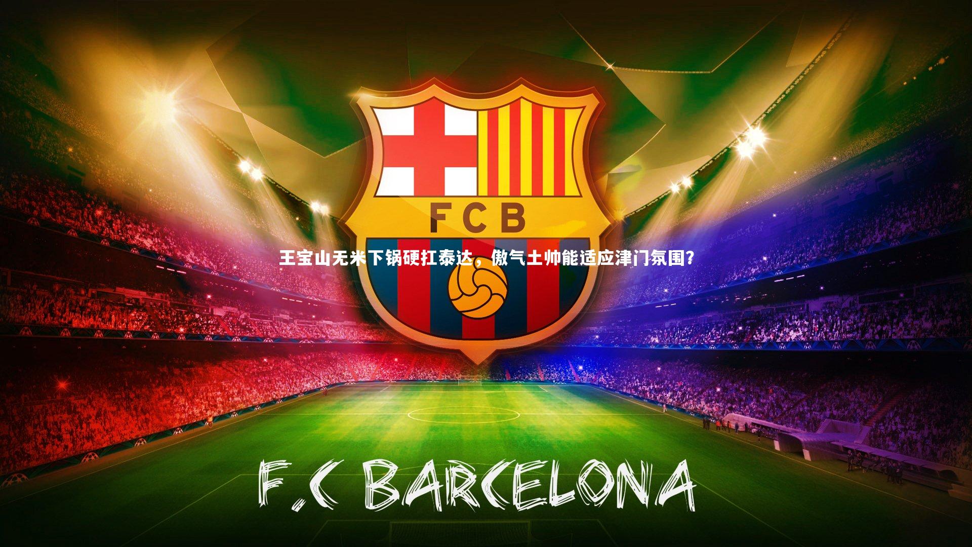 【28圈官方网站】王宝山无米下锅硬扛泰达，傲气土帅能适应津门氛围？