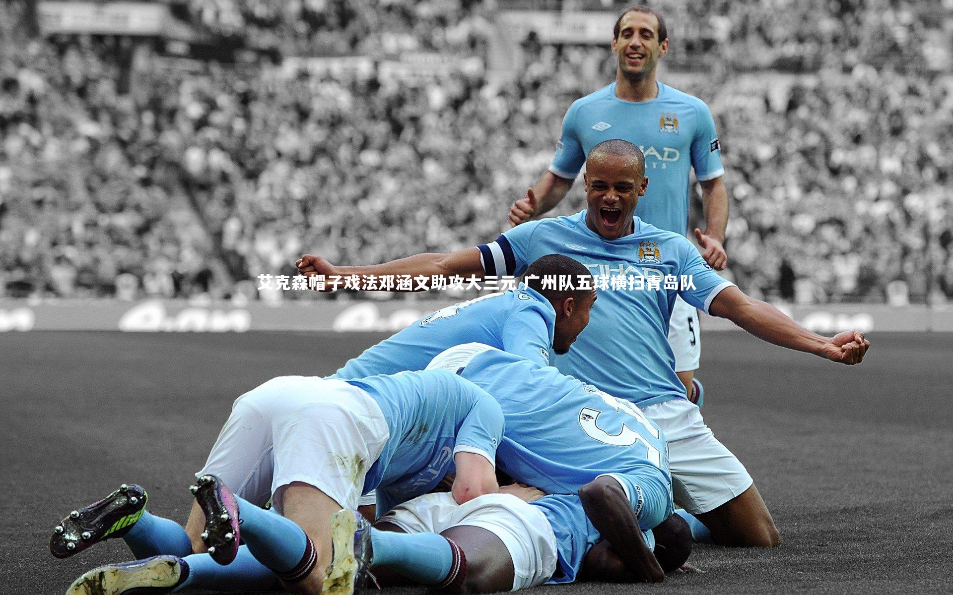 艾克森帽子戏法邓涵文助攻大三元 广州队五球横扫青岛队